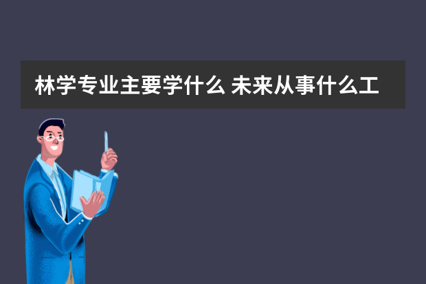 林学专业主要学什么 未来从事什么工作